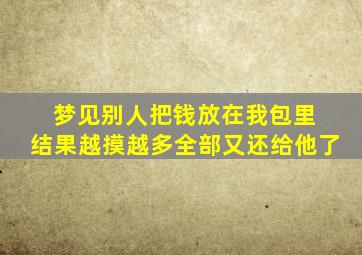 梦见别人把钱放在我包里 结果越摸越多全部又还给他了